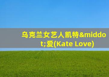 乌克兰女艺人凯特·爱(Kate Love)